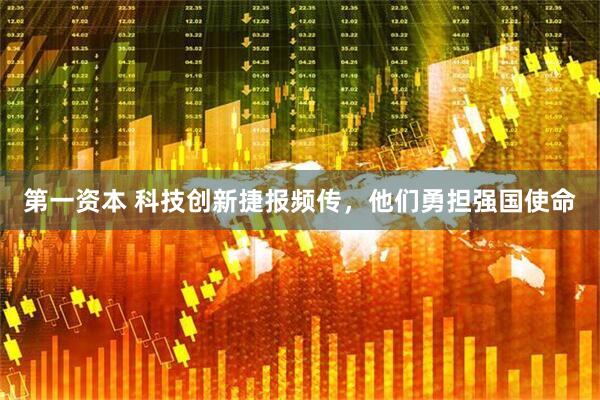 第一资本 科技创新捷报频传，他们勇担强国使命