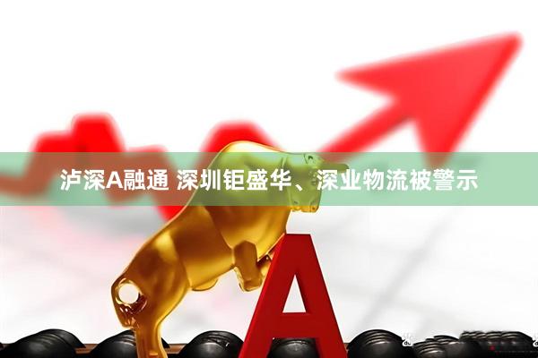 泸深A融通 深圳钜盛华、深业物流被警示