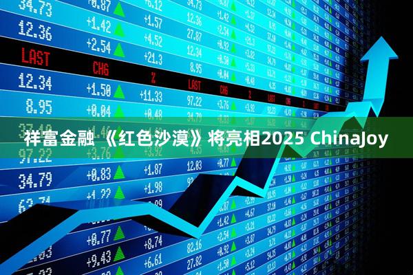 祥富金融 《红色沙漠》将亮相2025 ChinaJoy