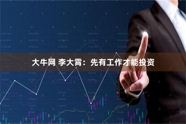大牛网 李大霄：先有工作才能投资