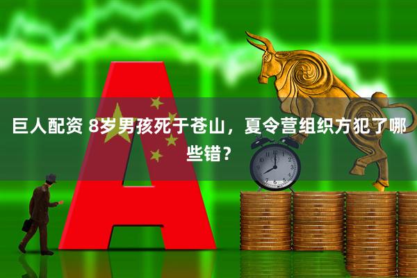 巨人配资 8岁男孩死于苍山，夏令营组织方犯了哪些错？