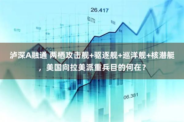 泸深A融通 两栖攻击舰+驱逐舰+巡洋舰+核潜艇，美国向拉美派重兵目的何在？