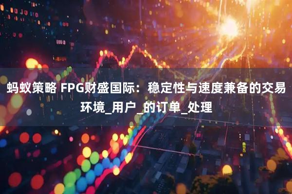 蚂蚁策略 FPG财盛国际：稳定性与速度兼备的交易环境_用户_的订单_处理
