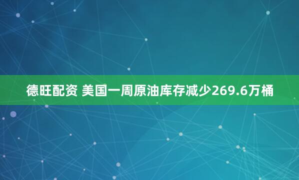 德旺配资 美国一周原油库存减少269.6万桶
