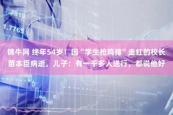锦牛网 终年54岁！因“学生抢鸡排”走红的校长苗本臣病逝，儿子：有一千多人送行，都说他好