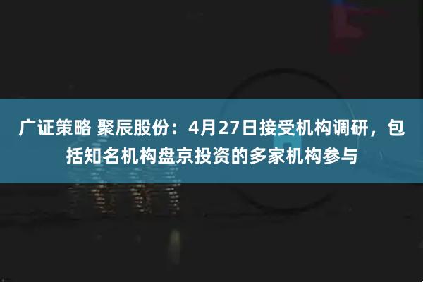 广证策略 聚辰股份：4月27日接受机构调研，包括知名机构盘京投资的多家机构参与