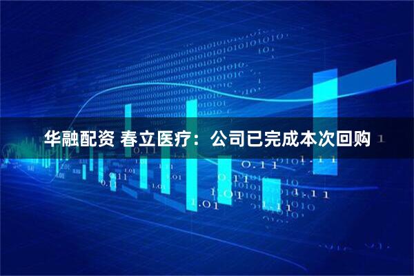 华融配资 春立医疗：公司已完成本次回购