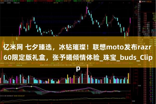 亿米网 七夕臻选，冰钻璀璨！联想moto发布razr 60限定版礼盒，张予曦倾情体验_珠宝_buds_Clip